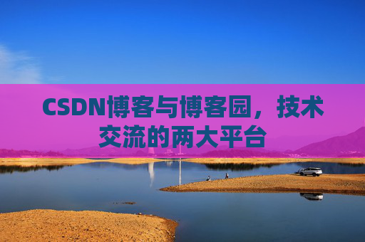 CSDN博客与博客园,技术交流的两大平台